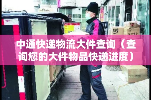 中通快递物流大件查询（查询您的大件物品快递进度）